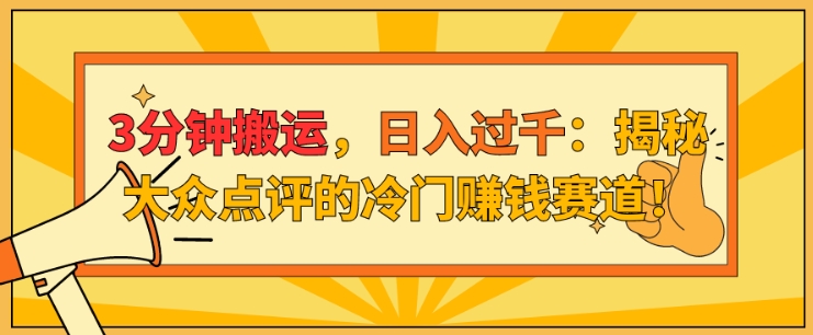 3分钟搬运，日入过千：揭秘大众点评的冷门赚钱赛道!亿辉副业-副业分享网创项目-短视频运营-电商运营-文案写作-自媒体等网络项目资源网创免费项目-互联网创业项目副业教程资源网