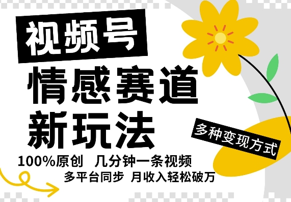 视频号情感赛道全新玩法：5分钟轻松制作原创视频，简单操作，助你日入5张