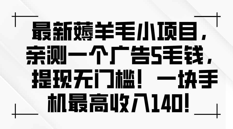 最新薅羊毛小项目，一个广告5毛钱，提现无门槛！一块手机最高收入140！