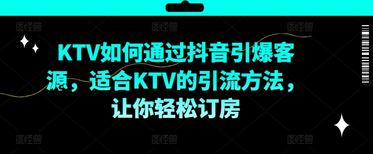 KTV抖音短视频营销如何通过抖音引爆客源亿辉副业-副业分享网创项目-短视频运营-电商运营-文案写作-自媒体等网络项目资源网创免费项目-互联网创业项目副业教程资源网