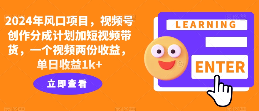 2024年风口项目，视频号创作分成计划加短视频带货，一个视频两份收益，单日收益1k+亿辉副业-副业分享网创项目-短视频运营-电商运营-文案写作-自媒体等网络项目资源网创免费项目-互联网创业项目副业教程资源网